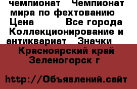 11.1) чемпионат : Чемпионат мира по фехтованию › Цена ­ 490 - Все города Коллекционирование и антиквариат » Значки   . Красноярский край,Зеленогорск г.